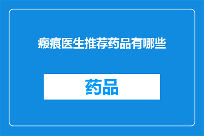 瘢痕医生推荐药品有哪些(瘢痕治疗中医生推荐的药品有哪些？)