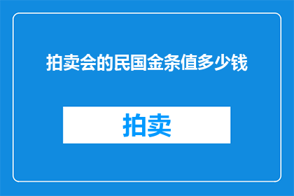 拍卖会的民国金条值多少钱(民国时期金条的价值究竟几何？拍卖会上的神秘金条能值多少钱？)