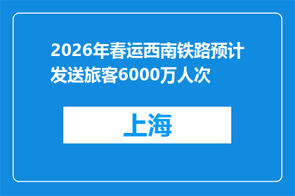 2026年春运西南铁路预计发送旅客6000万人次