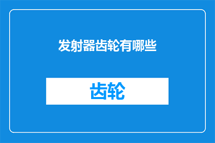 发射器齿轮有哪些(发射器齿轮的多样性：探索其种类与功能)