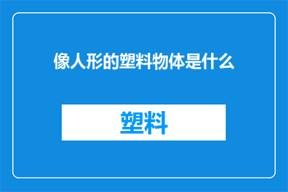 像人形的塑料物体是什么(是什么像人形的塑料物体？)
