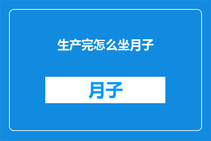 生产完怎么坐月子(产后如何坐月子？)