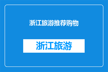 浙江旅游推荐购物(浙江旅游必购清单：探索当地特色商品，满足您的购物欲望)