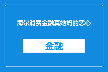 海尔消费金融真她妈的恶心(海尔消费金融的用户体验是否真的令人反感？)