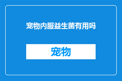 宠物内服益生菌有用吗(宠物内服益生菌是否有效？)