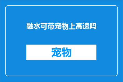 融水可带宠物上高速吗(融水地区是否允许携带宠物上高速公路？)