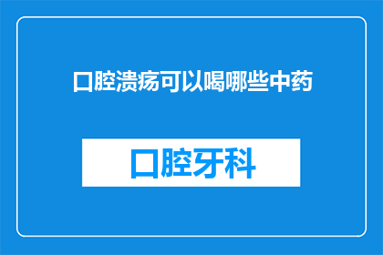 口腔溃疡可以喝哪些中药(口腔溃疡患者，您知道哪些中药可以辅助治疗吗？)