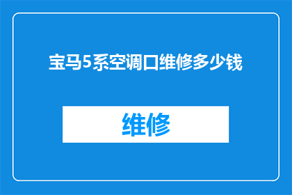 宝马5系空调口维修多少钱(宝马5系空调口维修费用是多少？)