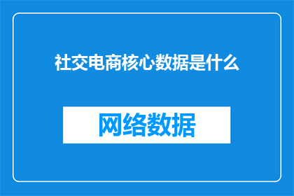 社交电商核心数据是什么(社交电商的核心数据要素是什么？)