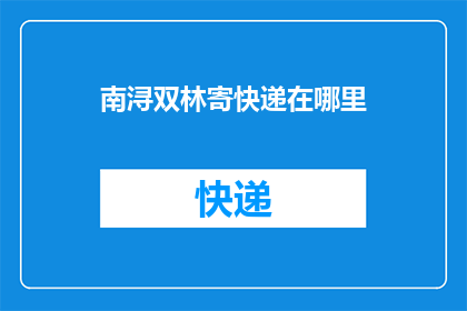 南浔双林寄快递在哪里(南浔双林地区快递寄送服务在哪里？)