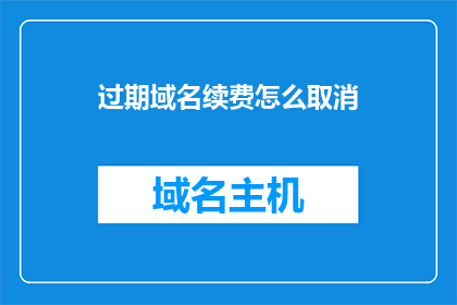 过期域名续费怎么取消(如何取消过期域名续费？)