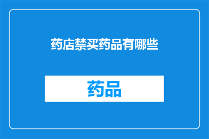 药店禁买药品有哪些(药店禁售药品清单：哪些药物在药店中被禁止销售？)