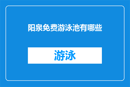 阳泉免费游泳池有哪些(阳泉市有哪些免费游泳池？)