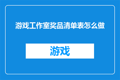 游戏工作室奖品清单表怎么做(如何制作一份详尽的游戏工作室奖品清单表？)