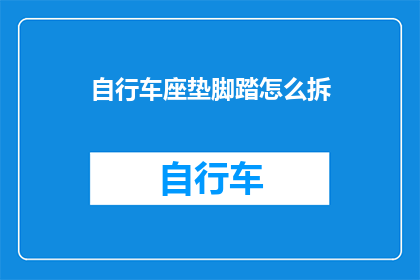 自行车座垫脚踏怎么拆(如何拆卸自行车座垫脚踏？)