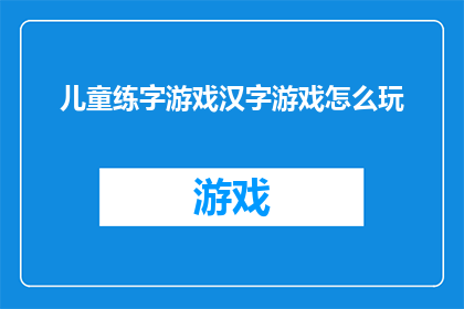 儿童练字游戏汉字游戏怎么玩(如何玩转汉字游戏，让儿童在乐趣中练字？)