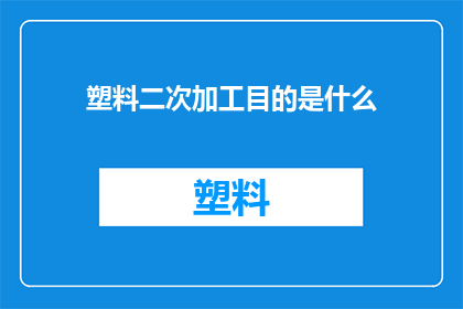 塑料二次加工目的是什么(塑料二次加工的目的是什么？)