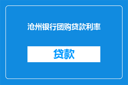 沧州银行团购贷款利率(沧州银行团购贷款利率是多少？)