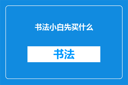 书法小白先买什么(书法初学者应先购买哪些工具？)