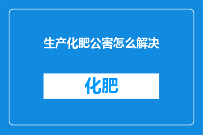 生产化肥公害怎么解决(如何解决化肥生产带来的公害问题？)