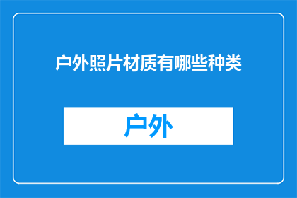 户外照片材质有哪些种类(户外摄影中，您知道有哪些不同的照片材质吗？)