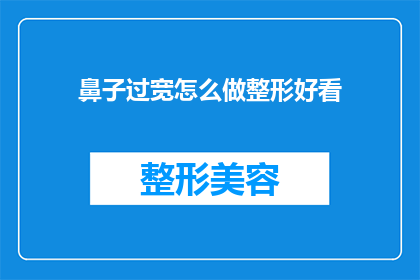 鼻子过宽怎么做整形好看(如何改善过宽的鼻子以达到整形美观的效果？)