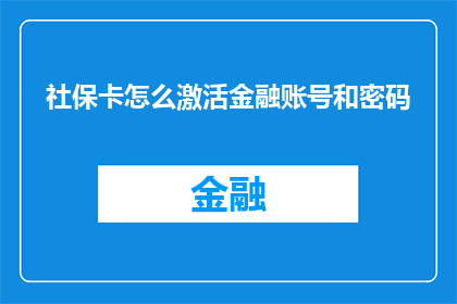 社保卡怎么激活金融账号和密码(如何激活社保卡以启用金融账户和密码？)