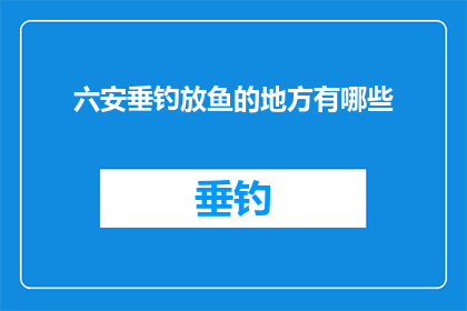 六安垂钓放鱼的地方有哪些(六安垂钓爱好者寻找放鱼之地的疑问：有哪些地方可以享受宁静的垂钓乐趣？)
