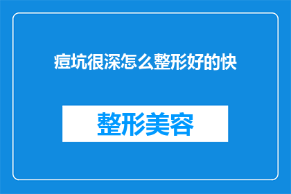 痘坑很深怎么整形好的快(如何快速有效地进行痘坑整形？)