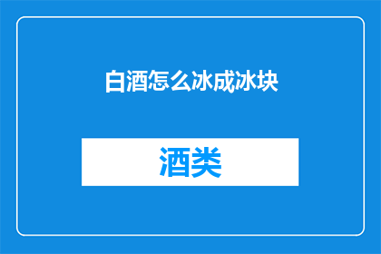 白酒怎么冰成冰块(如何将白酒冷却成冰块？)