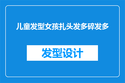 儿童发型女孩扎头发多碎发多(女孩如何优雅地处理多碎发问题，以保持发型的整洁与美观？)
