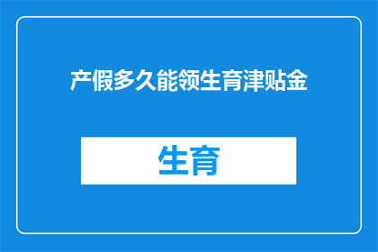 产假多久能领生育津贴金(产假期间多久能领取生育津贴金？)