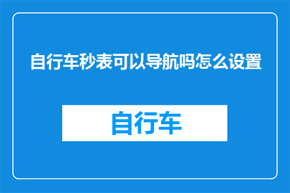自行车秒表可以导航吗怎么设置(自行车秒表能否辅助导航？如何进行设置？)