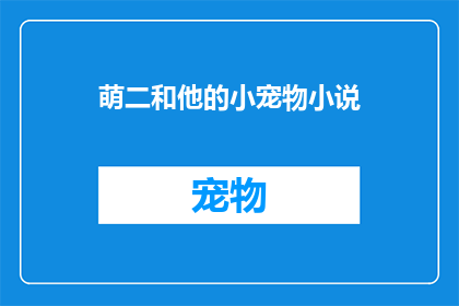 萌二和他的小宠物小说(萌二和他的小宠物：一段温馨的友谊故事)