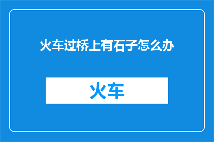 火车过桥上有石子怎么办(当火车驶过桥梁时，桥上的石子该如何处理？)