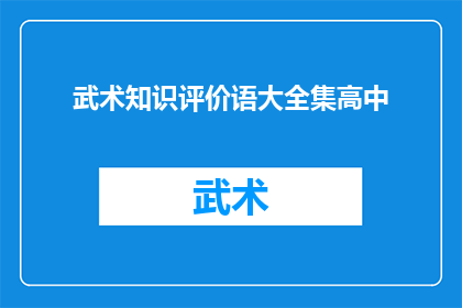 武术知识评价语大全集高中(武术知识评价语大全集高中：如何提升你的武术技能？)