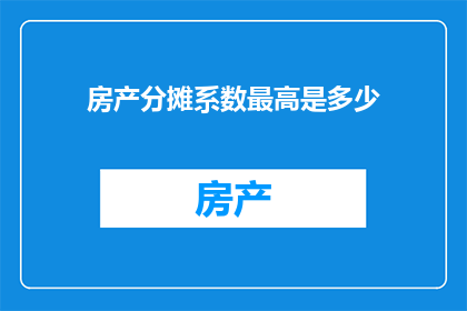 房产分摊系数最高是多少(房产分摊系数最高是多少？)
