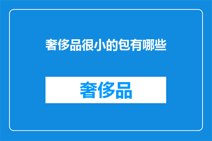 奢侈品很小的包有哪些(哪些奢侈品品牌拥有小巧精致的手提包？)