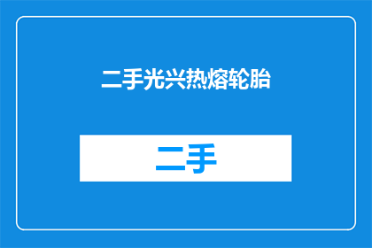 二手光兴热熔轮胎(二手光兴热熔轮胎：您是否考虑过购买？)