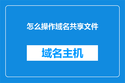 怎么操作域名共享文件(如何高效管理域名共享文件？)