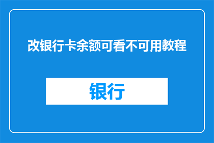 改银行卡余额可看不可用教程(如何更改银行卡余额，使其既可见又可用？)