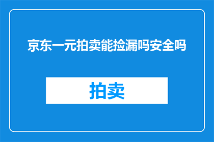 京东一元拍卖能捡漏吗安全吗(京东一元拍卖是否安全？能否捡漏？)