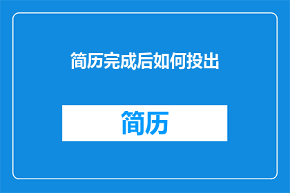 简历完成后如何投出(如何高效地将精心制作的简历投递出去？)