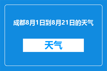 成都8月1日到8月21日的天气(成都8月1日到8月21日的天气情况如何？)