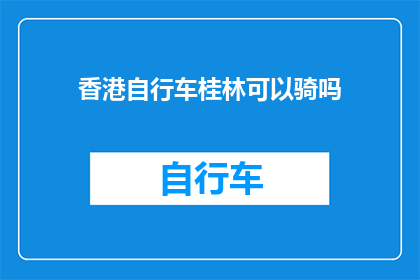 香港自行车桂林可以骑吗(香港骑行爱好者能否在桂林享受自行车之旅？)