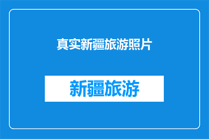 真实新疆旅游照片(新疆旅游的真实面貌：你见过这些震撼人心的照片吗？)