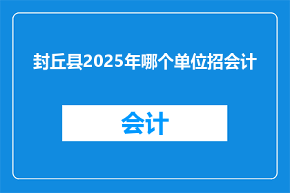 封丘县2025年哪个单位招会计(2025年，封丘县将有哪些单位招聘会计？)