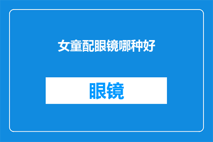 女童配眼镜哪种好(哪种女童眼镜最适合您？)