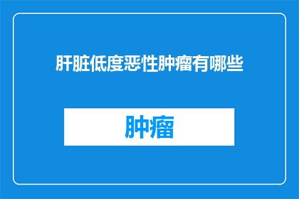 肝脏低度恶性肿瘤有哪些(肝脏低度恶性肿瘤有哪些？)