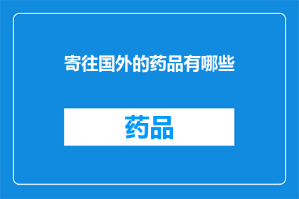 寄往国外的药品有哪些(哪些药品可以寄往国外？)